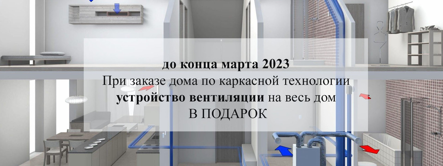 При заказе дома по каркасной технологии до конца марта 2023 – устройство  вентиляции на весь дом в ПОДАРОК.